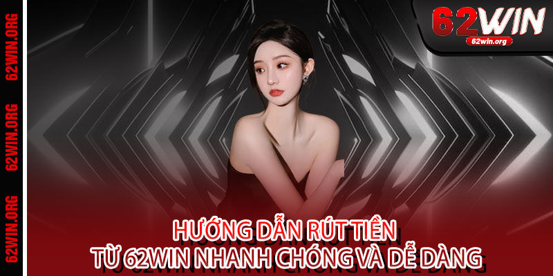 Rút tiền 62WIN - Tốc độ sét đánh, xử lý trong 3 phút - Nhận tiền thật, vui thật 2 Hướng dẫn rút tiền từ 62WIN nhanh chóng và dễ dàng