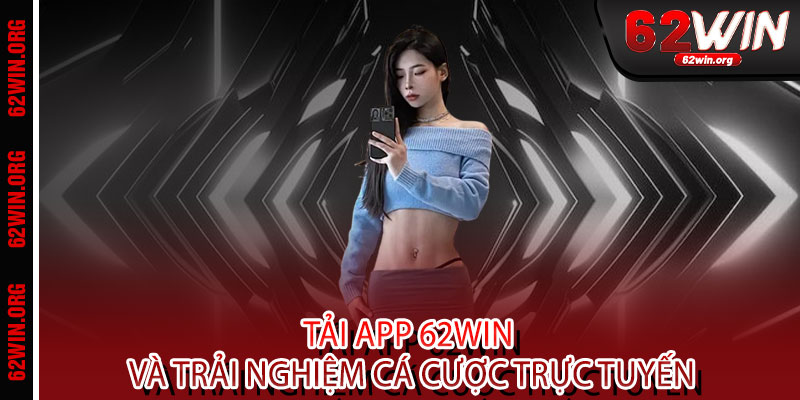 Tải App 62WIN - Ưu đãi độc quyền, trải nghiệm mượt mà, thắng lớn mọi lúc mọi nơi 2 Tải App 62WIN và trải nghiệm cá cược trực tuyến