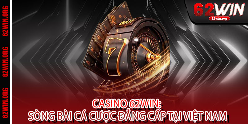 Casino 62WIN - Đẳng cấp bài lớn, thắng đậm sang chảnh 2 Casino 62WIN: Sòng bài cá cược đẳng cấp tại Việt Nam