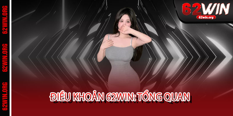 Điều Khoản 62WIN - Minh bạch tuyệt đối, công bằng tuyệt đối - Chơi là tin, thắng là thật 1 Điều Khoản 62WIN: Tổng Quan