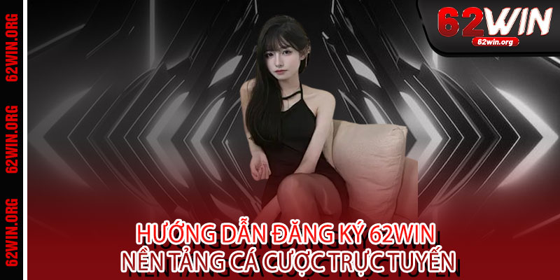 Đăng ký 62WIN - 1 phút đăng ký, triệu niềm vui, cơ hội đổi đời trong tầm tay 2 Hướng dẫn đăng ký 62WIN nền tảng cá cược trực tuyến
