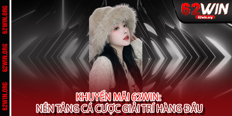 Khuyến Mãi 62WIN - Ưu đãi BOM TẤN, thưởng thức ĐỈNH CAO, quà tặng CHẠM ĐÁY 2 Khuyến Mãi 62WIN: Nền Tảng Cá Cược Giải Trí Hàng Đầu