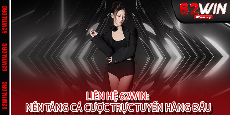Liên Hệ 62WIN - Hỗ trợ 24/7, giải quyết nhanh gọn, an tâm trọn vẹn niềm vui 1 Liên Hệ 62WIN: Nền Tảng Cá Cược Trực Tuyến Hàng Đầu
