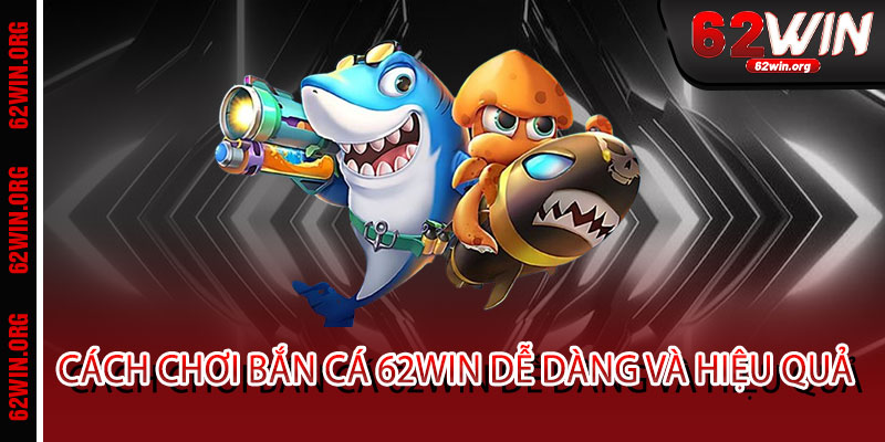 Bắn Cá 62WIN - Phóng lao trúng cá, biến sóng thành vàng 3 Cách Chơi Bắn Cá 62WIN Dễ Dàng Và Hiệu Quả