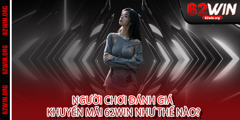 Khuyến Mãi 62WIN - Ưu đãi BOM TẤN, thưởng thức ĐỈNH CAO, quà tặng CHẠM ĐÁY 3 Người Chơi Đánh Giá Khuyến Mãi 62WIN Như Thế Nào?