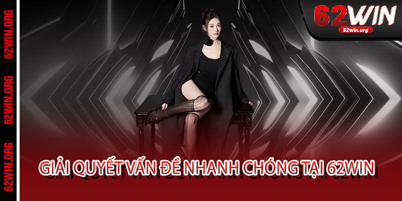 Liên Hệ 62WIN - Hỗ trợ 24/7, giải quyết nhanh gọn, an tâm trọn vẹn niềm vui 2 Giải Quyết Vấn Đề Nhanh Chóng Tại 62WIN